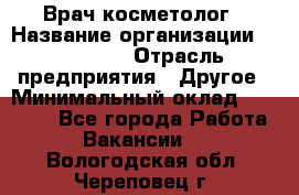 Врач-косметолог › Название организации ­ Linline › Отрасль предприятия ­ Другое › Минимальный оклад ­ 30 000 - Все города Работа » Вакансии   . Вологодская обл.,Череповец г.